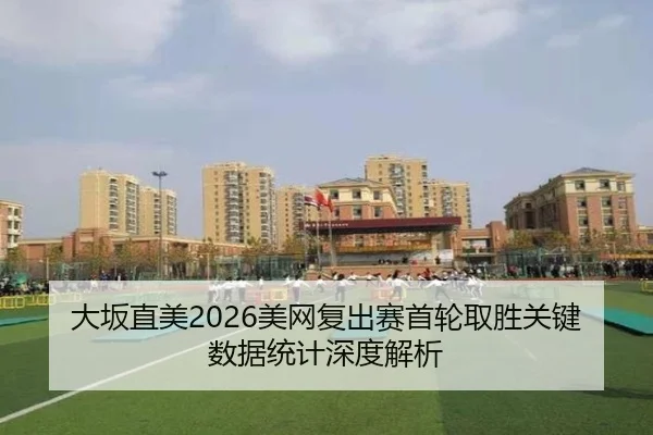 大坂直美2026美网复出赛首轮取胜关键数据统计深度解析